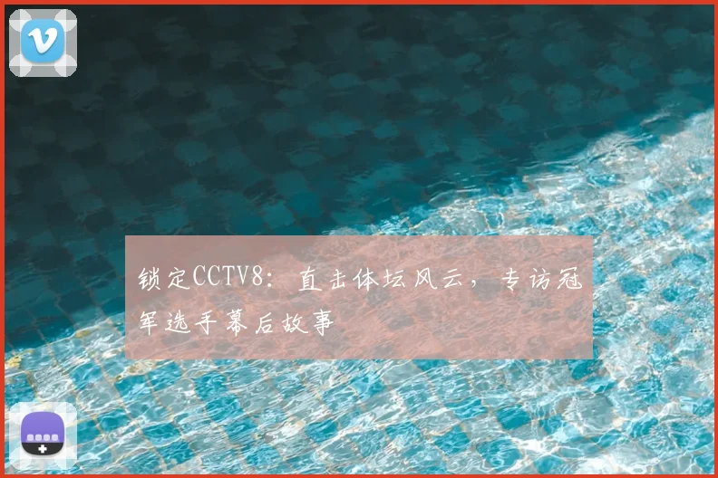 锁定CCTV8：直击体坛风云，专访冠军选手幕后故事