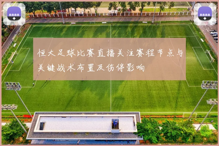 恒大足球比赛直播关注赛程节点与关键战术布置及伤停影响
