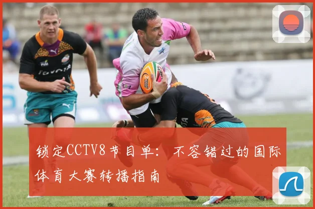 锁定CCTV8节目单：不容错过的国际体育大赛转播指南