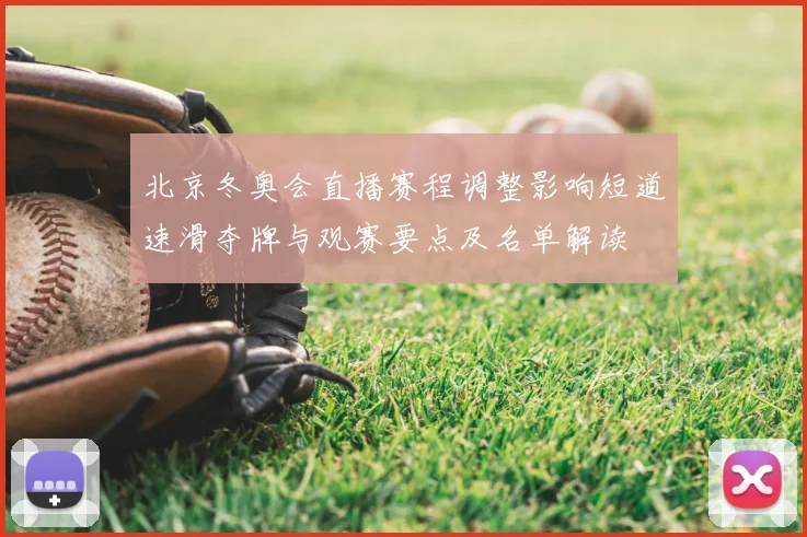 北京冬奥会直播赛程调整影响短道速滑夺牌与观赛要点及名单解读