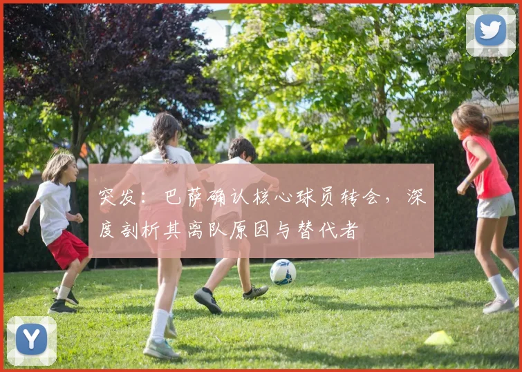突发：巴萨确认核心球员转会，深度剖析其离队原因与替代者